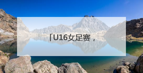 U16女足赛，广东开门红！