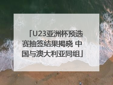 U23亚洲杯预选赛抽签结果揭晓 中国与澳大利亚同组