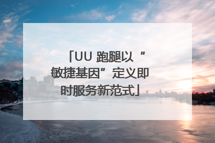 UU 跑腿以“敏捷基因”定义即时服务新范式
