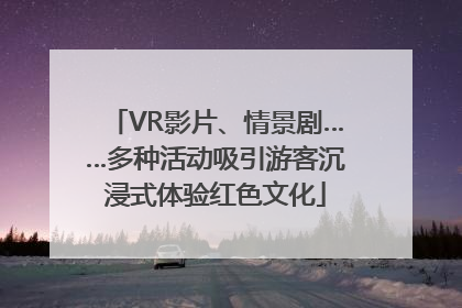 VR影片、情景剧……多种活动吸引游客沉浸式体验红色文化